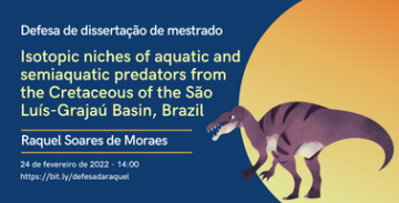 Cartaz colorido com um desenho de um dinossauro bípede carnívoro. Defesa de dissertação de mestrado. Isotopic niches of aquatic and semiaquatic predators from the Cretaceous of the São Luís-Grajaú Basin, Brazil. Raquel Soares de Moraes. 24 de fevereiro de 2022 - 14:00. https://bit.ly/defesadaraquel